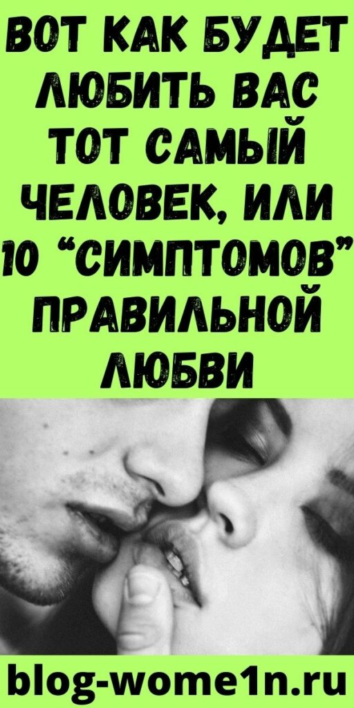 Вот как будет любить вас тот самый человек, или 10 “симптомов” правильной любви