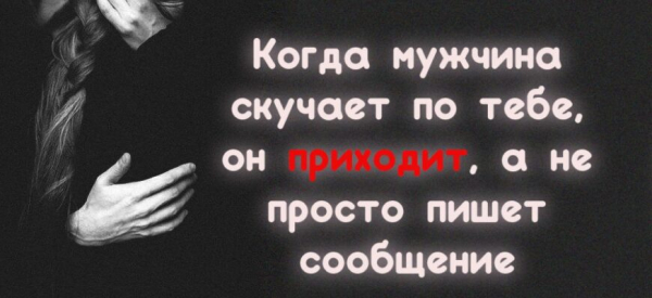 Когда мужчина скучает по тебе, он приходит, а не просто пишет сообщение